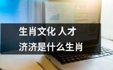 哪些生肖拥有丰富的生肖文化知识和才能?
