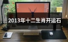探索2013年每个生肖的运势:了解这些开运石如何为你带来好运!