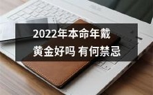 2022年本命年佩戴黄金会有什么禁忌和注意事项?
