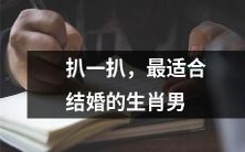 究竟是哪些生肖男最适合迎娶你的梦中人呢?来一起揭秘吧!