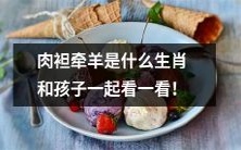 一起来认识肉袒牵羊这个生肖,带孩子看看这个有趣的传统!