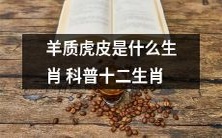 探究十二生肖中的羊质虎皮生肖特点与文化涵义