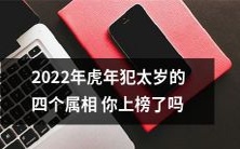 是否属于2022年虎年犯太岁的四个属相?赶紧来看看你是否上榜啦!