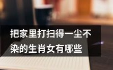 哪些生肖女性能够把自己家里打扫得一尘不染?