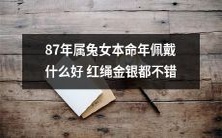 如何选择合适的本命年红绳?-一个出生于1987年属兔女的建议:金银多样化,但仍需考虑传统规矩