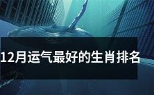 排名12月拥有最佳运气的生肖,你想知道吗?