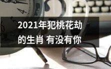 的? 查看2021年哪些生肖易遭遇爱情波折与桃花劫!