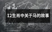 12生肖中与马有关的神话、传说以及寓言故事