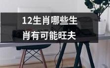 有哪些生肖是有可能具备“旺夫”特质的12生肖之一呢?