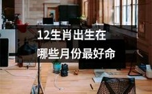 哪些月份出生的人最适合成为12生肖中的优秀代表?