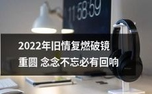 2022年旧情复燃,破镜重圆,念念不忘的爱情必将迎来回响