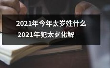 2021年犯太岁,如何化解?此年太岁的姓氏为何?