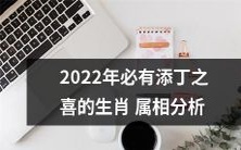 详解2022年属相添丁喜象:基于充分的分析和挖掘,揭示每个生肖属相的逆境与机遇,为即将迎来的添丁之喜提供全面的预测与建议