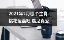 2021年2月哪个属相的人桃花运势最强,容易遇见真正的爱情?