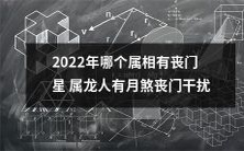 2022年哪个属相将受丧门星影响?属龙人将迎来月煞丧门干扰