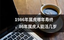 1986年出生的属虎人预计寿命多长?到底哪一年属虎人能够长寿结束?