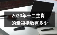 2020年度各生肖的幸福指数排名及探究: 你属于哪个幸运的十二生肖?
