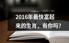 你的生肖可能是2016年最快增富的,是否有想过呢?