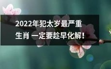 提前预防2022年犯太岁最严重生肖,化解危机不可或缺!