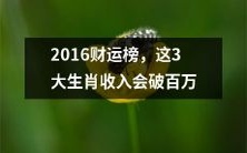 在2016年的财运排行榜上,这3个属相的人将迎来百万级别的收入水平