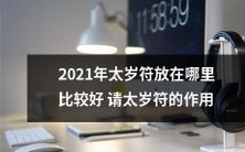 2021年太岁符应该放在哪个位置更为合适?太岁符的功效与作用详解