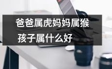 如果爸爸是属虎、妈妈是属猴,那么孩子应该属于哪种生肖呢,有哪些好的特征与优势?