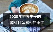 在2020年,什么属相不宜计划生育以及哪些属相更容易添丁?