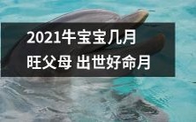 2021年的牛宝宝旺父母出世好命月是哪个月呢?