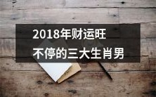 三个星座男子在2018年路遇财运鼎盛,好运连连不绝