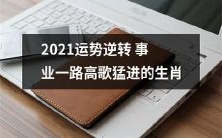 2021年生肖运势逆转,事业如虎添翼,一路高歌猛进,迎来蓬勃发展!