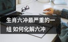 最为严重的生肖六冲现象如何有效化解?