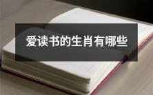 哪些十二生肖喜欢阅读书籍?寻找喜爱阅读的十二生肖