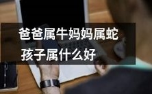父亲属牛,母亲属蛇,那么他们的孩子属于哪个生肖更为合适呢?