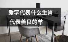 探寻"爱"字背后的含义:解密哪个生肖代表善良可爱的绵羊