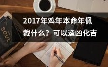如何佩戴幸运饰品来驱避本命年的厄运?探究2017年鸡年本命年的吉祥物与风水之道,为您揭示逢凶化吉的聪明方法!