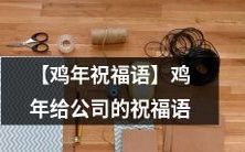 【2022鸡年企业祝福语】为公司送上的鸡年最真挚的祈愿和祝福!