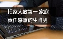 把家人置于优先位置,强烈的家庭责任感贯穿其生活的男性属相