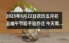 2023年端午节当天,是否适合进行乔迁,择吉莺迁为吉利之选?