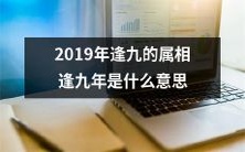 2019年逢九的属相:探索逢九年的象征意义和神秘启示
