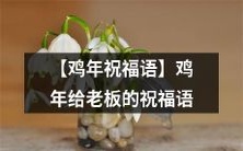 【隆重抒发祝福之情】献给老板的鸡年瑞语,寄托新春愿景,感恩领导的鼓励激励,不忘初心,战胜困难,共创美好明天!