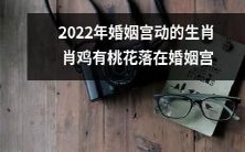 2022年属鸡人,婚姻宫将有桃花涌现,为您带来美好姻缘!
