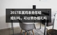 在属鸡的2017年本命年,是否适合结婚并举办盛大的婚礼呢?