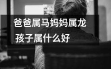 根据父母属相推测,孩子可能属于哪种好的属相?