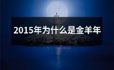 探究2015年是何以成为金羊年的原因,从历史、文化和传统角度全面解析