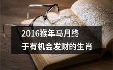 在2016年猴年马月,终于有机会实现发财梦想的十二生肖迎来了难得的财富机遇!