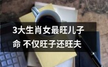 生肖女中的三个最旺的,她们的儿子命不仅旺而且还会给儿媳带来好运