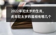 2022年谁将犯太岁?犯太岁的生肖一览表:哪些属相在虎年需要特别注意?