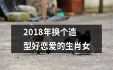 2018年如何改变造型,让生肖女更容易恋爱成功?