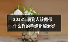 2018年狗年出生的人如何选择适合自己的手绳以化解太岁犯却带来好运?