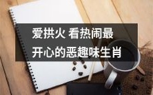 爱煽风点火寻欢乐:揭秘恶趣味生肖的最爱看热闹心理